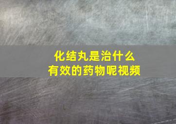 化结丸是治什么有效的药物呢视频