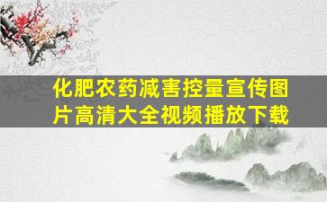 化肥农药减害控量宣传图片高清大全视频播放下载