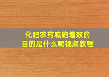 化肥农药减施增效的目的是什么呢视频教程