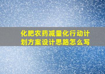 化肥农药减量化行动计划方案设计思路怎么写