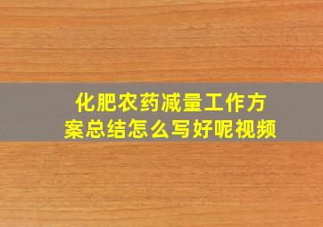 化肥农药减量工作方案总结怎么写好呢视频