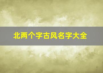 北两个字古风名字大全