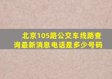 北京105路公交车线路查询最新消息电话是多少号码