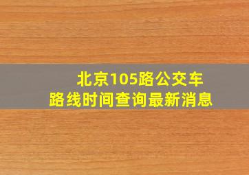 北京105路公交车路线时间查询最新消息