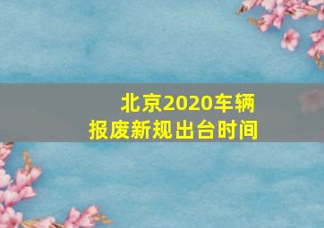 北京2020车辆报废新规出台时间