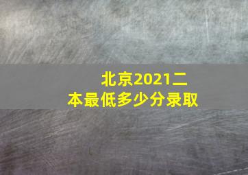 北京2021二本最低多少分录取