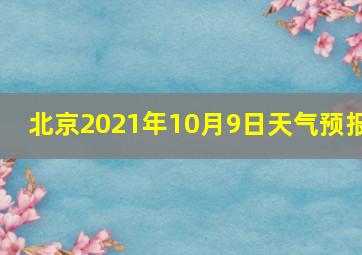 北京2021年10月9日天气预报