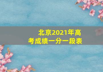 北京2021年高考成绩一分一段表