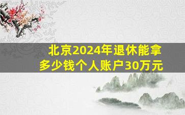 北京2024年退休能拿多少钱个人账户30万元