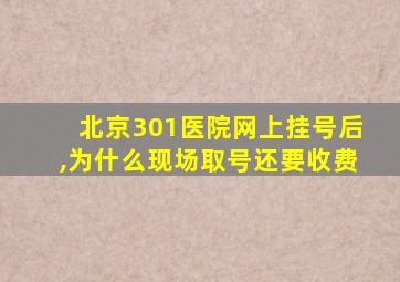 北京301医院网上挂号后,为什么现场取号还要收费