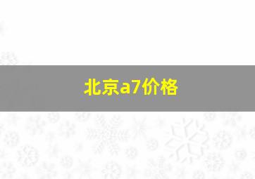 北京a7价格