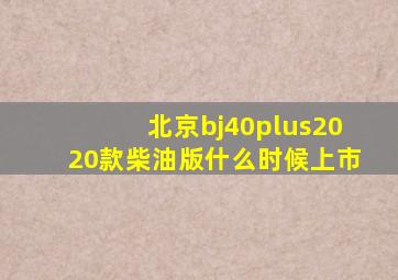 北京bj40plus2020款柴油版什么时候上市