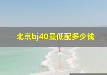 北京bj40最低配多少钱