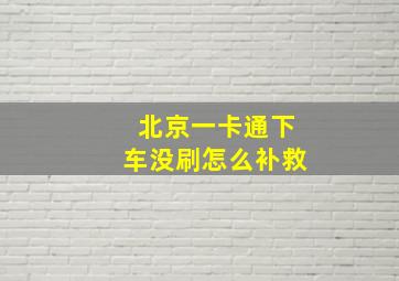 北京一卡通下车没刷怎么补救