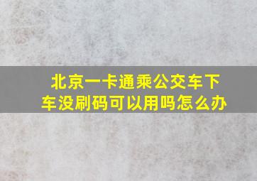 北京一卡通乘公交车下车没刷码可以用吗怎么办