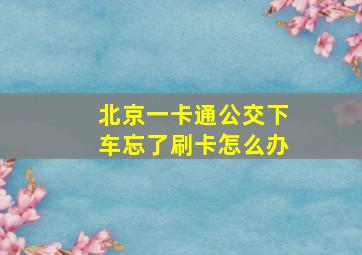 北京一卡通公交下车忘了刷卡怎么办