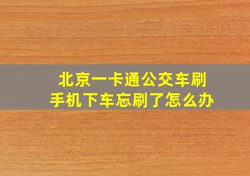 北京一卡通公交车刷手机下车忘刷了怎么办