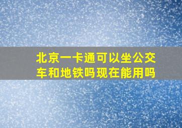 北京一卡通可以坐公交车和地铁吗现在能用吗