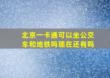 北京一卡通可以坐公交车和地铁吗现在还有吗