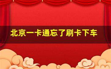 北京一卡通忘了刷卡下车