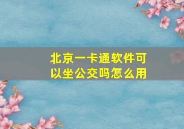 北京一卡通软件可以坐公交吗怎么用