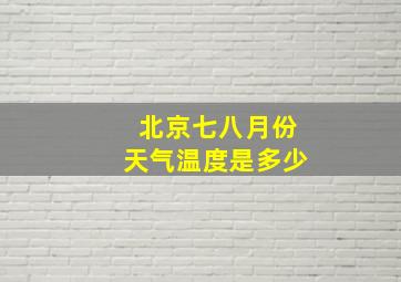 北京七八月份天气温度是多少