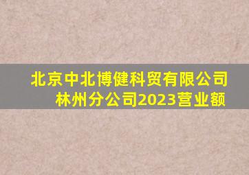 北京中北博健科贸有限公司林州分公司2023营业额