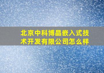 北京中科博晶嵌入式技术开发有限公司怎么样