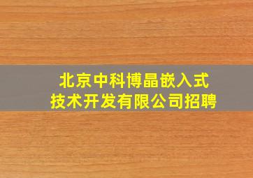 北京中科博晶嵌入式技术开发有限公司招聘