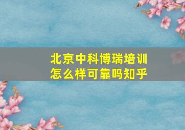 北京中科博瑞培训怎么样可靠吗知乎