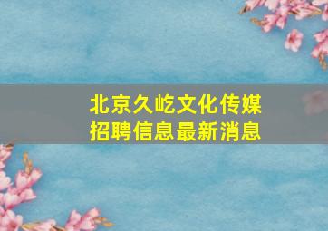 北京久屹文化传媒招聘信息最新消息