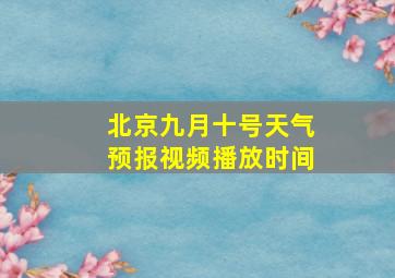 北京九月十号天气预报视频播放时间