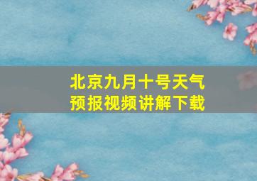 北京九月十号天气预报视频讲解下载