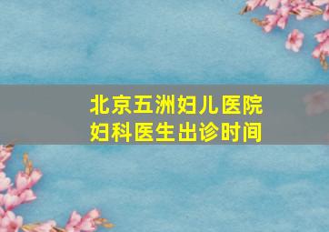 北京五洲妇儿医院妇科医生出诊时间