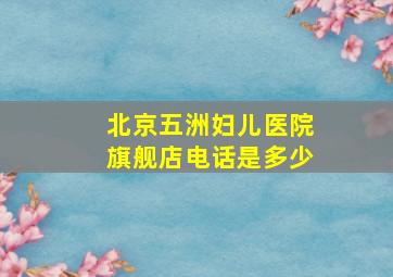 北京五洲妇儿医院旗舰店电话是多少