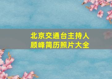 北京交通台主持人顾峰简历照片大全