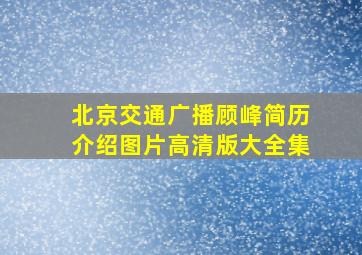 北京交通广播顾峰简历介绍图片高清版大全集