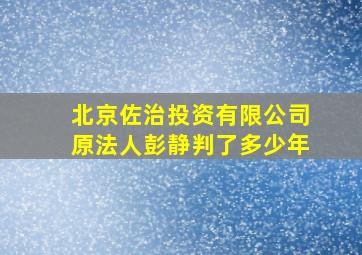 北京佐治投资有限公司原法人彭静判了多少年