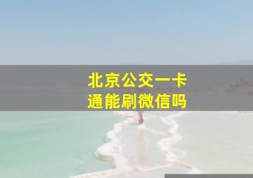 北京公交一卡通能刷微信吗