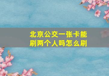 北京公交一张卡能刷两个人吗怎么刷