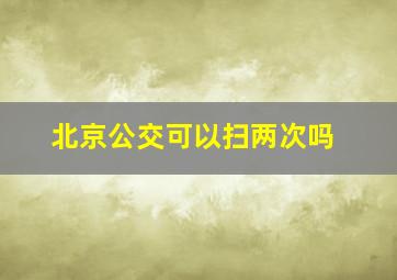 北京公交可以扫两次吗