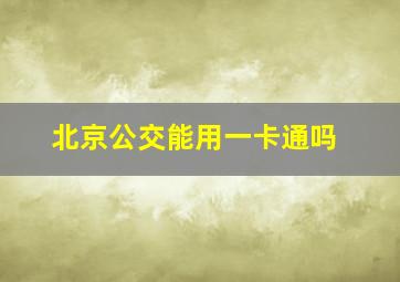 北京公交能用一卡通吗