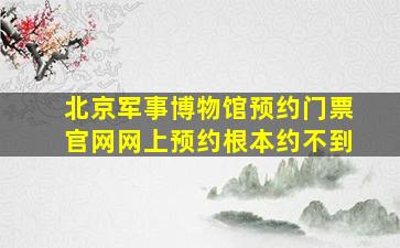 北京军事博物馆预约门票官网网上预约根本约不到