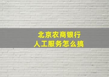 北京农商银行人工服务怎么搞