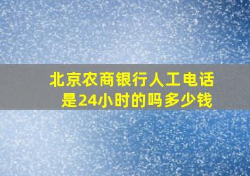 北京农商银行人工电话是24小时的吗多少钱