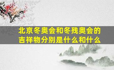 北京冬奥会和冬残奥会的吉祥物分别是什么和什么