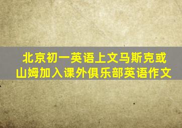 北京初一英语上文马斯克或山姆加入课外俱乐部英语作文