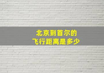 北京到首尔的飞行距离是多少