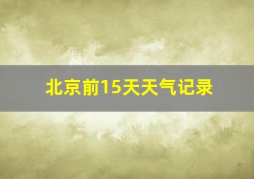 北京前15天天气记录