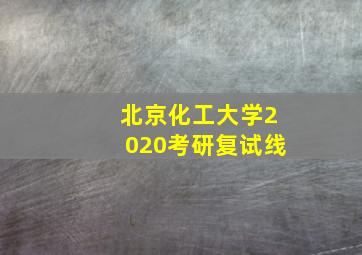 北京化工大学2020考研复试线